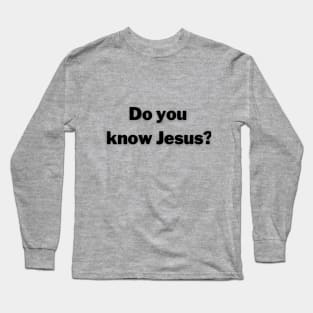 Do you know Jesus? Long Sleeve T-Shirt